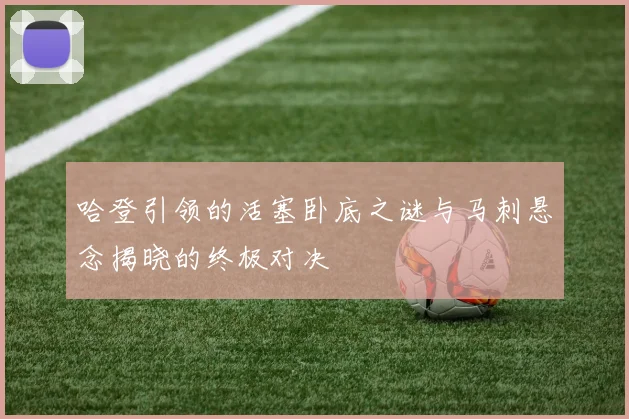 哈登引领的活塞卧底之谜与马刺悬念揭晓的终极对决
