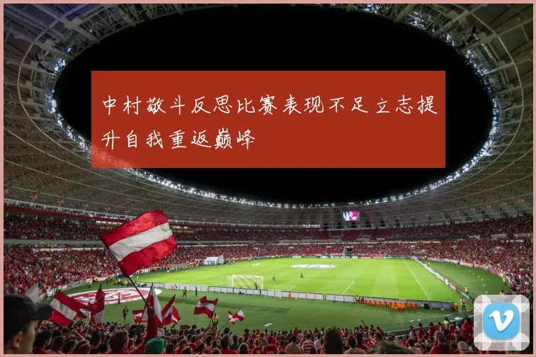 中村敬斗反思比赛表现不足立志提升自我重返巅峰