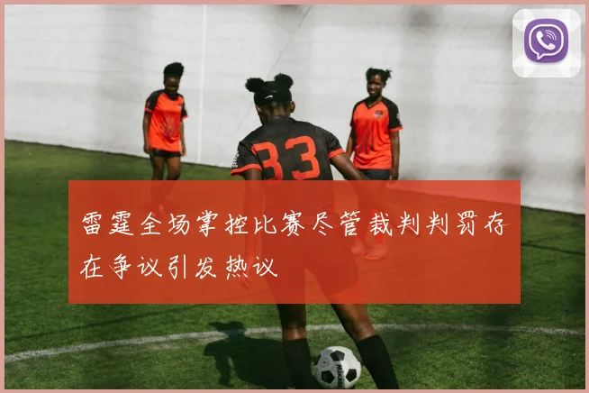 雷霆全场掌控比赛尽管裁判判罚存在争议引发热议