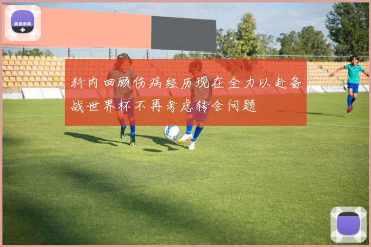 科内回顾伤病经历现在全力以赴备战世界杯不再考虑转会问题