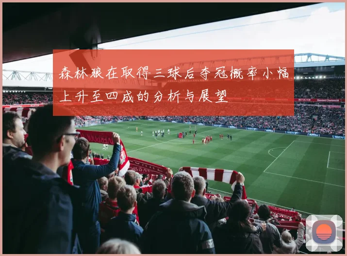 森林狼在取得三球后夺冠概率小幅上升至四成的分析与展望