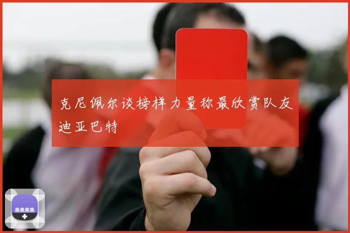 克尼佩尔谈榜样力量称最欣赏队友迪亚巴特