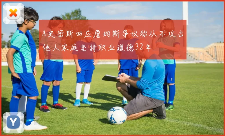 A史密斯回应詹姆斯争议称从不攻击他人家庭坚持职业道德32年