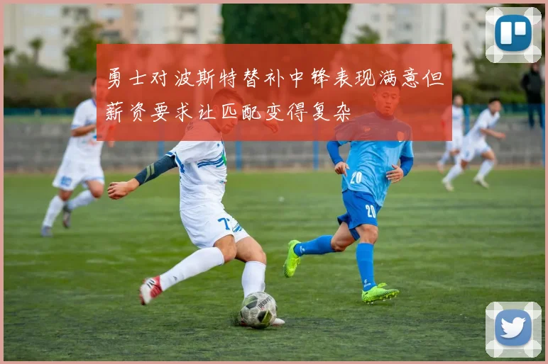 勇士对波斯特替补中锋表现满意但薪资要求让匹配变得复杂