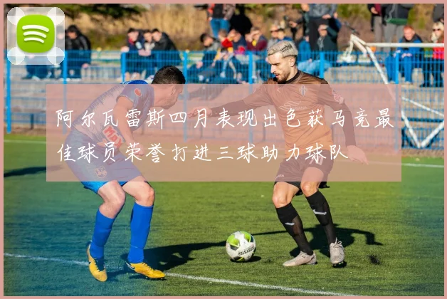 阿尔瓦雷斯四月表现出色获马竞最佳球员荣誉打进三球助力球队