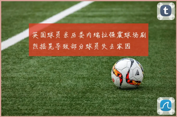 英国球员亲历委内瑞拉强震球场剧烈摇晃导致部分球员失去家园
