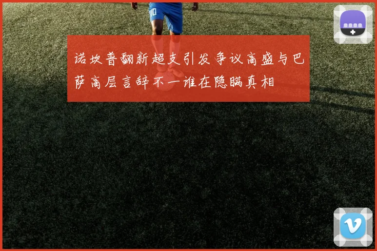 诺坎普翻新超支引发争议高盛与巴萨高层言辞不一谁在隐瞒真相